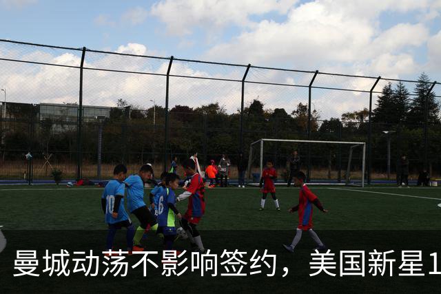 曼城动荡不影响签约，美国新星18岁加盟协议照旧