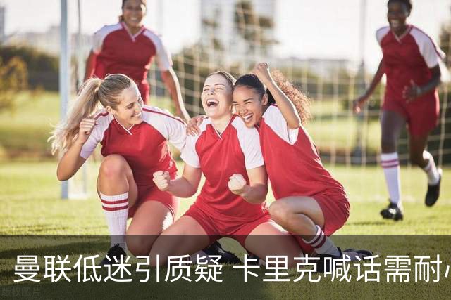 曼联低迷引质疑 卡里克喊话需耐心 欧冠战马竞迎大考
