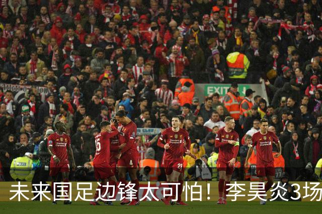 未来国足边锋太可怕！李昊炎3场进6球，布尼亚明昨晚中超再爆发