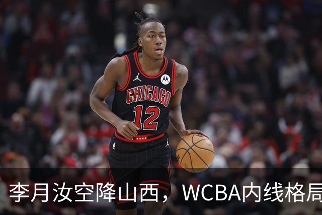 李月汝空降山西，WCBA内线格局要变天了？