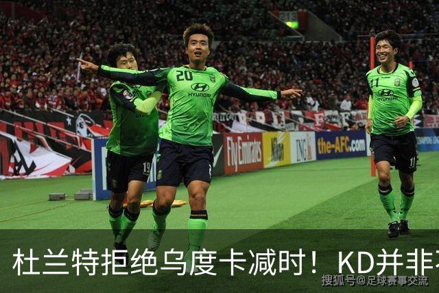 杜兰特拒绝乌度卡减时！KD并非不愿休息，火箭得先解决3大问题