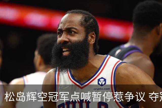 松岛辉空冠军点喊暂停惹争议 夺冠后坦言：我俩是队友我很熟悉他