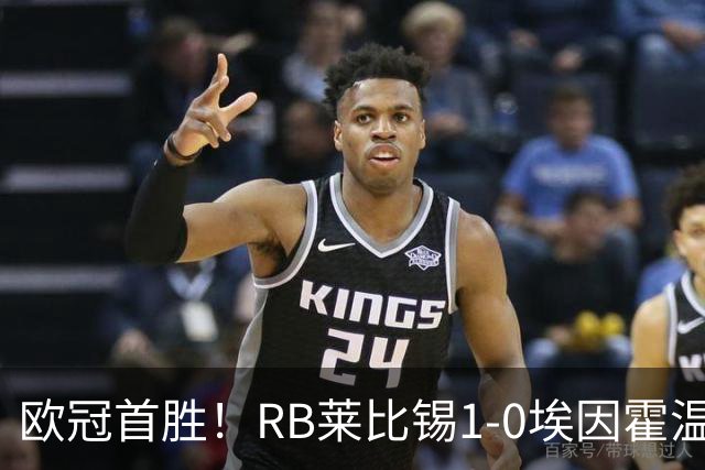 欧冠首胜！RB莱比锡1-0埃因霍温 佩里西奇失点格鲁达远射制胜