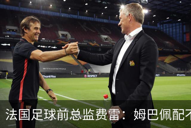 法国足球前总监费雷：姆巴佩配不上今年的金球奖