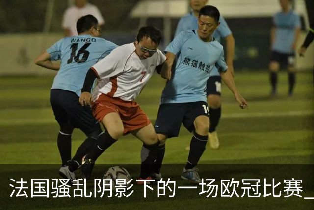 法国骚乱阴影下的一场欧冠比赛 | 看球记