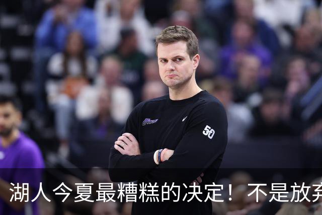 湖人今夏最糟糕的决定！不是放弃老詹，而是放弃斯玛特