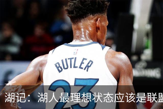 湖记：湖人最理想状态应该是联盟前三进攻 至少也必须进入前五