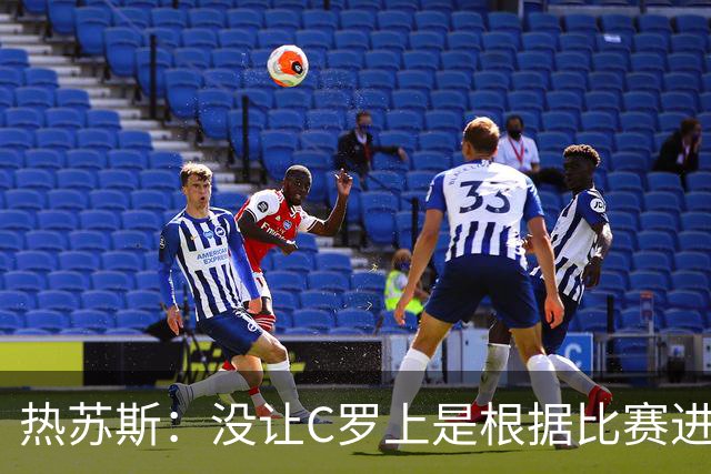 热苏斯：没让C罗上是根据比赛进程决定，谁也改不了我的想法
