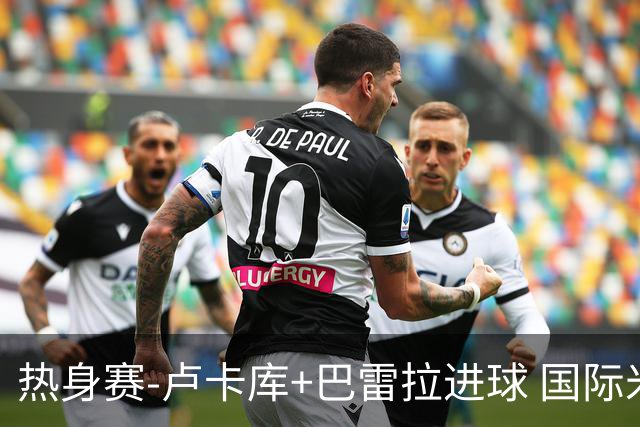 热身赛-卢卡库+巴雷拉进球 国际米兰连追2球2-2平