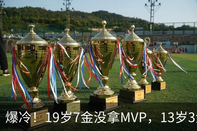 爆冷！19岁7金没拿MVP，13岁3金却捧走了