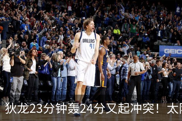 狄龙23分钟轰24分又起冲突！太阳连遭逆转吞两连败，布克三分8中0