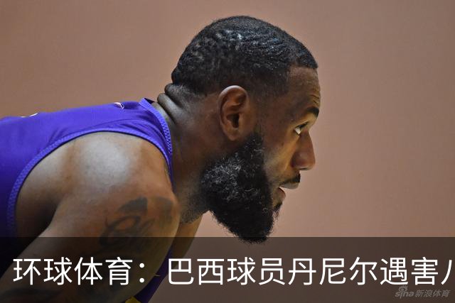 环球体育：巴西球员丹尼尔遇害八年，案件细节再被披露