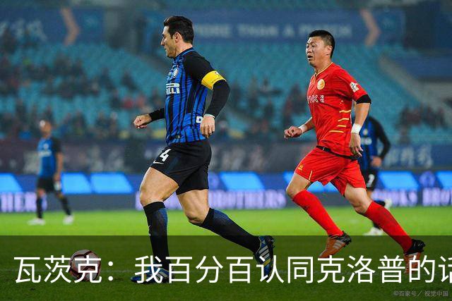 瓦茨克：我百分百认同克洛普的话，但他不应表达党派政治立场