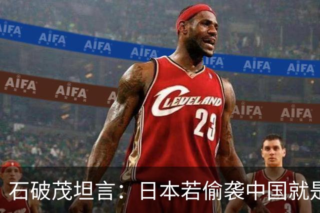 石破茂坦言：日本若偷袭中国就是再受灾难，历史和现实皆不允许