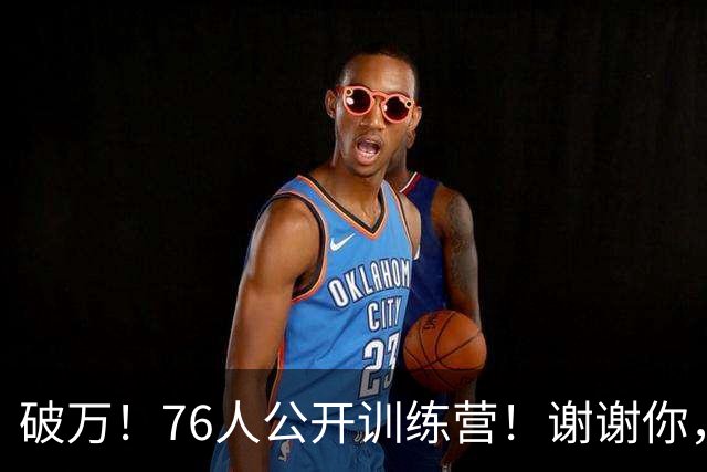 破万！76人公开训练营！谢谢你，詹姆斯！