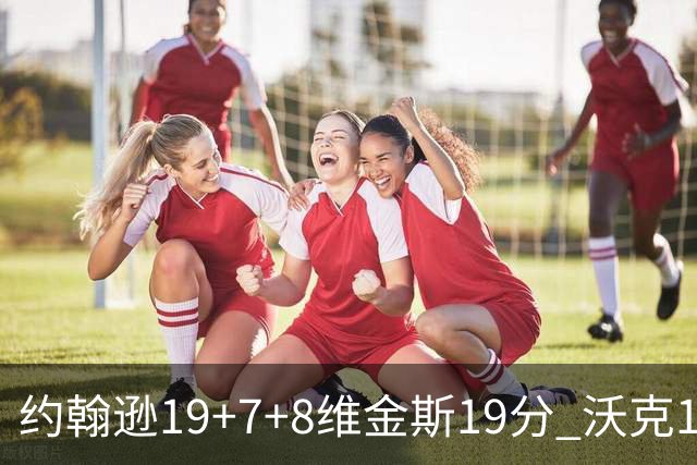 约翰逊19+7+8维金斯19分 沃克14分老鹰47分血洗黄蜂