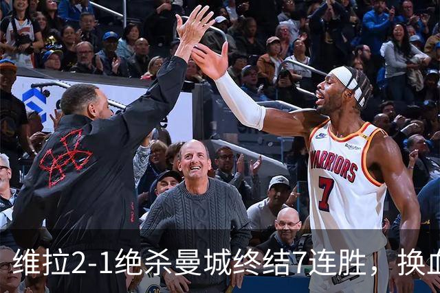 维拉2-1绝杀曼城终结7连胜，换血后迎爆发期