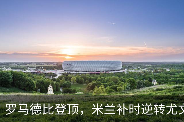 罗马德比登顶，米兰补时逆转尤文——意甲第二轮好戏连台