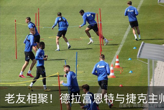 老友相聚！德拉富恩特与捷克主帅见面拥抱，两人曾共事15年