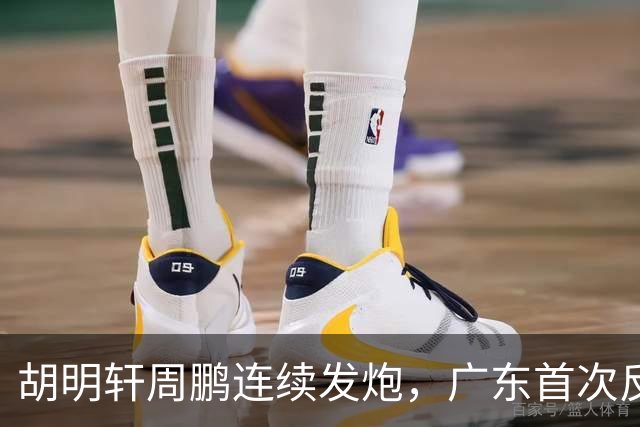 胡明轩周鹏连续发炮，广东首次反超比分