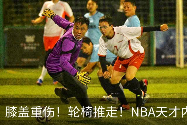 膝盖重伤！轮椅推走！NBA天才内线伤退