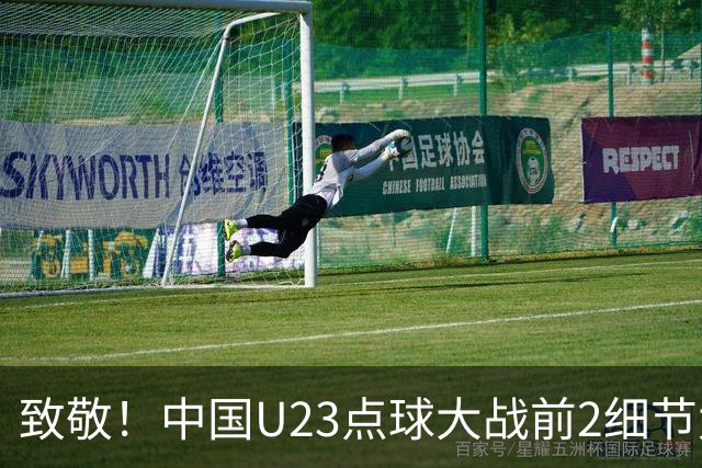 致敬！中国U23点球大战前2细节太到位：真没几个队能做到