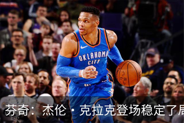 芬奇：杰伦·克拉克登场稳定了局面 他对加兰的防守非常出色