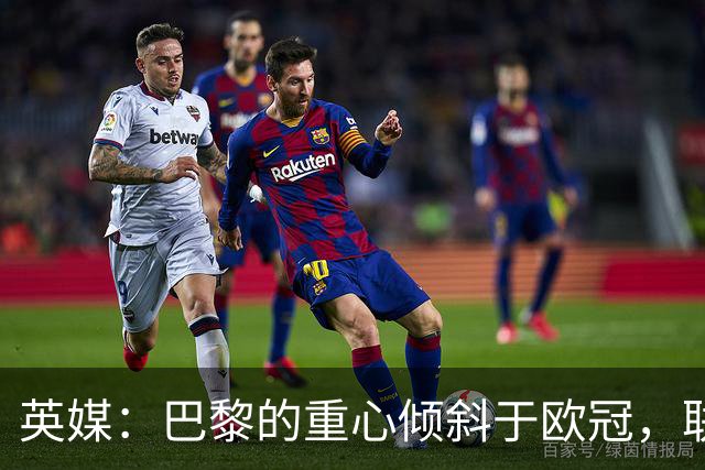 英媒：巴黎的重心倾斜于欧冠，联赛中总让主力救火就会很危险
