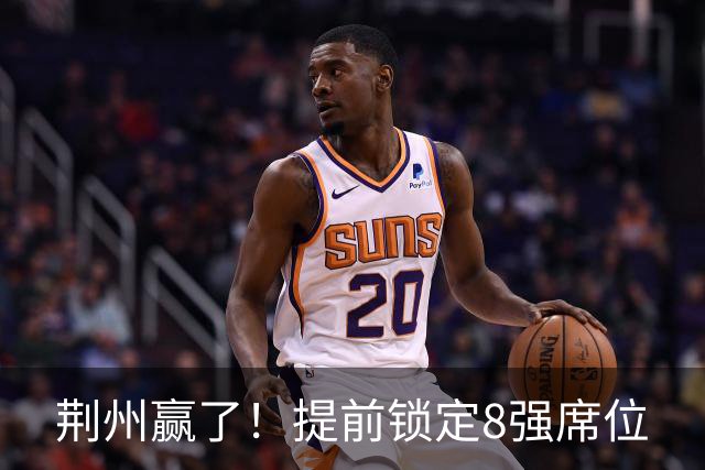 荆州赢了！提前锁定8强席位
