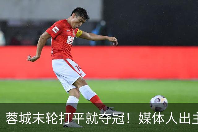 蓉城末轮打平就夺冠！媒体人出主意：跟山东泰山锋霸谈合同，让他放水