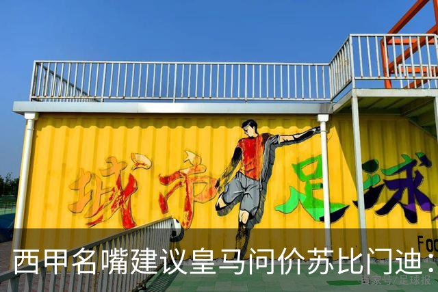 西甲名嘴建议皇马问价苏比门迪：他在阿森纳出场机会引关注