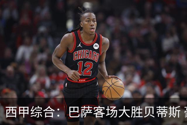 西甲综合：巴萨客场大胜贝蒂斯 豪取联赛九连胜