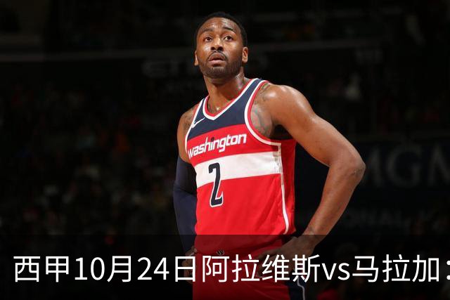西甲10月24日阿拉维斯vs马拉加：9轮不胜降级区球队的客场生死搏命战