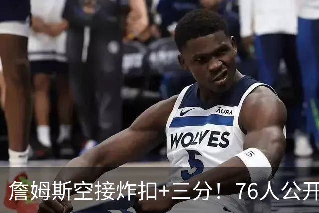 詹姆斯空接炸扣+三分！76人公开训练赛沸腾：一张票仅10美元