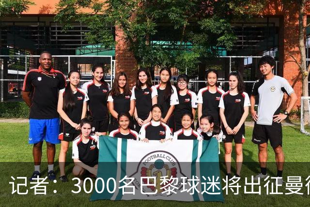 记者：3000名巴黎球迷将出征曼彻斯特，其中有750名死忠球迷