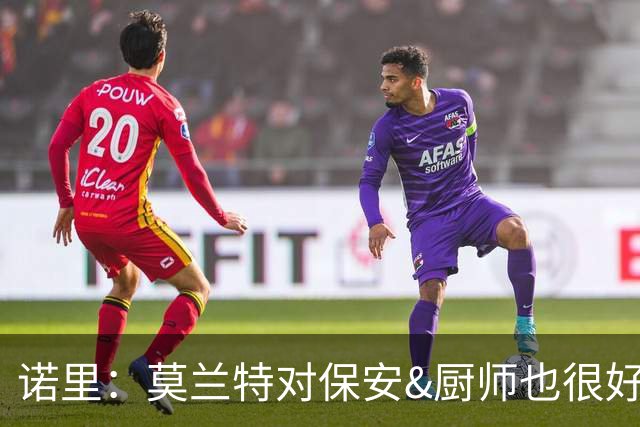 诺里：莫兰特对保安&厨师也很好 即便这些人决定不了他的出场