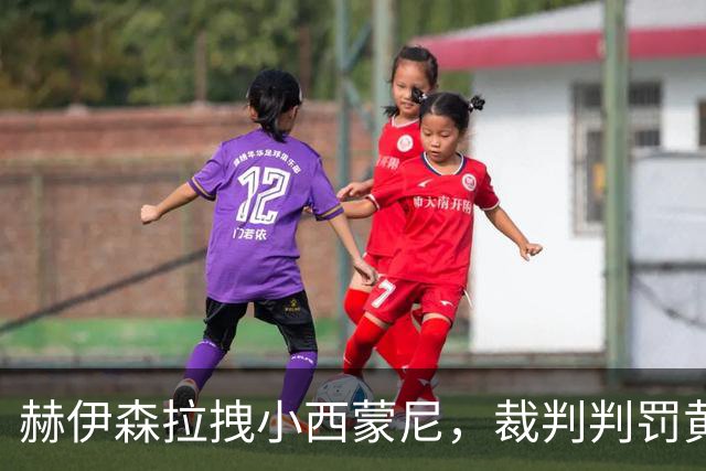 赫伊森拉拽小西蒙尼，裁判判罚黄点套餐！VAR介入！
