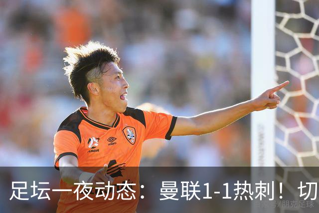 足坛一夜动态：曼联1-1热刺！切尔西5-1 皇马1-0巴萨3-0