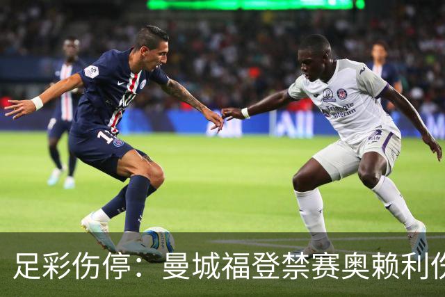 足彩伤停：曼城福登禁赛奥赖利伤缺 马赛中场空虚
