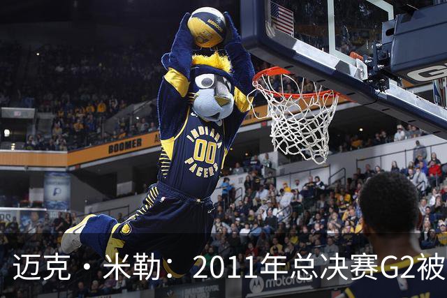 迈克·米勒：2011年总决赛G2被独行侠逆转后 就知道热火要丢冠了