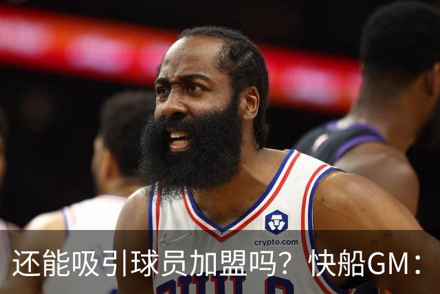 还能吸引球员加盟吗？快船GM：我们仍有加州阳光&最好球馆&卢指导