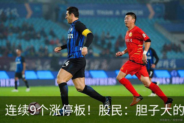 连续9个涨停板！股民：胆子大的人真的不怕！