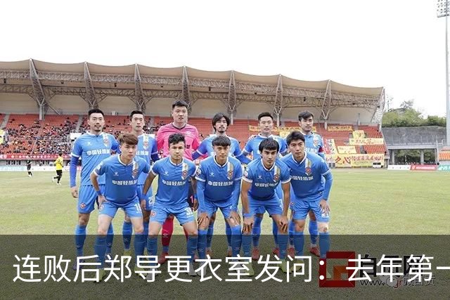 连败后郑导更衣室发问：去年第一是拼出来的，现在为什么不拼了