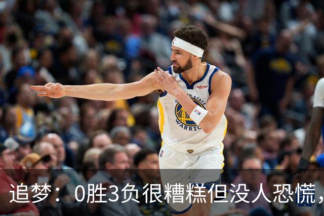 追梦：0胜3负很糟糕但没人恐慌，绝不能以0胜5负开局