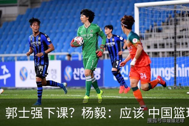 郭士强下课？杨毅：应该 中国篮球历史上没有输这么惨还不下课的