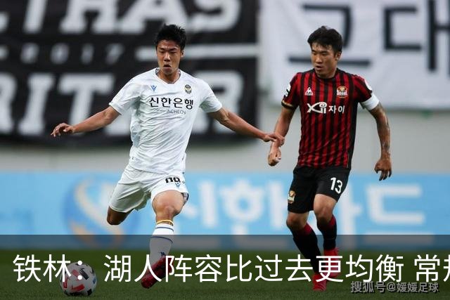 铁林：湖人阵容比过去更均衡 常规赛没问题但季后赛经验不足