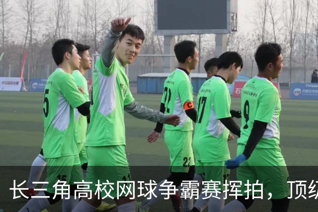 长三角高校网球争霸赛挥拍，顶级体育资源滋养青年竞技