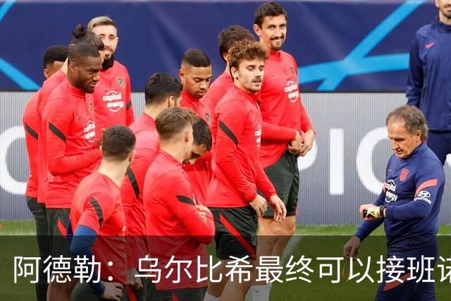 阿德勒：乌尔比希最终可以接班诺伊尔，但诺伊尔不会轻易让位