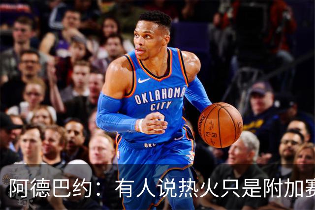 阿德巴约：有人说热火只是附加赛级别球队 这太疯狂了