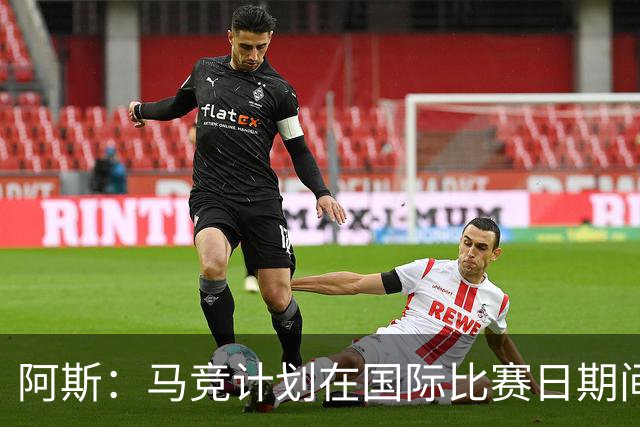 阿斯：马竞计划在国际比赛日期间安排热身赛